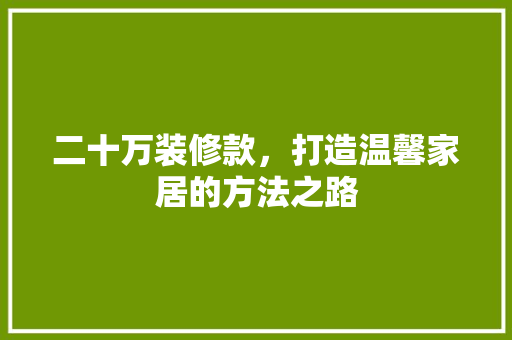 二十万装修款，打造温馨家居的方法之路