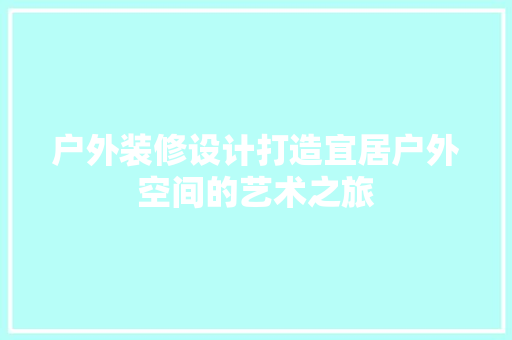 户外装修设计打造宜居户外空间的艺术之旅