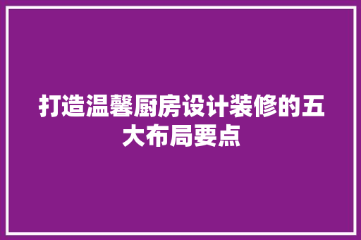 打造温馨厨房设计装修的五大布局要点