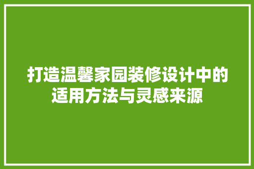 打造温馨家园装修设计中的适用方法与灵感来源