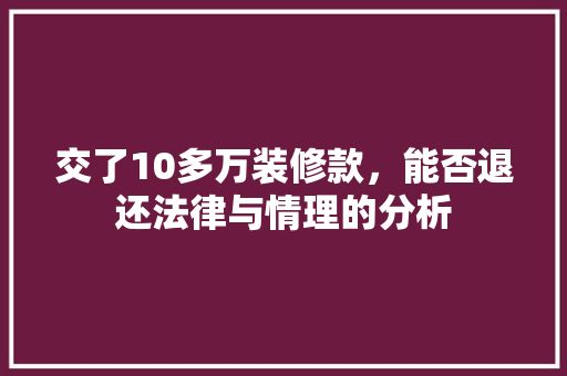 交了10多万装修款，能否退还法律与情理的分析