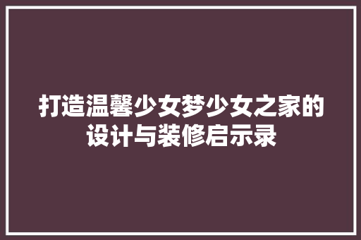 打造温馨少女梦少女之家的设计与装修启示录