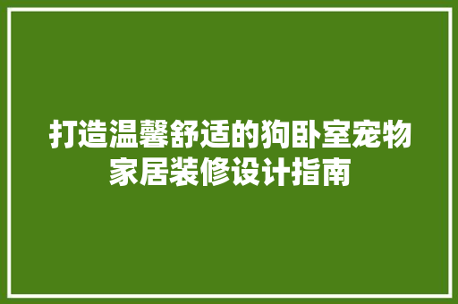 打造温馨舒适的狗卧室宠物家居装修设计指南