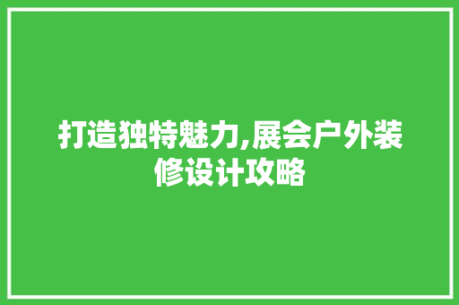 打造独特魅力,展会户外装修设计攻略