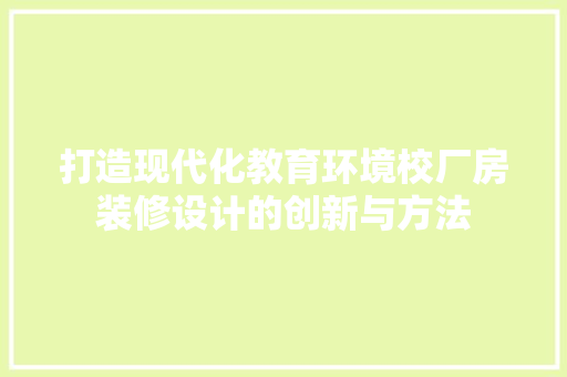 打造现代化教育环境校厂房装修设计的创新与方法