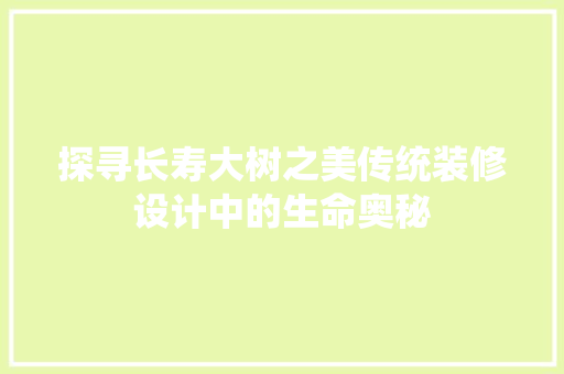 探寻长寿大树之美传统装修设计中的生命奥秘
