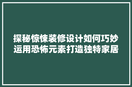 探秘惊悚装修设计如何巧妙运用恐怖元素打造独特家居空间