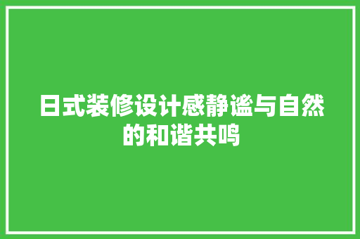 日式装修设计感静谧与自然的和谐共鸣
