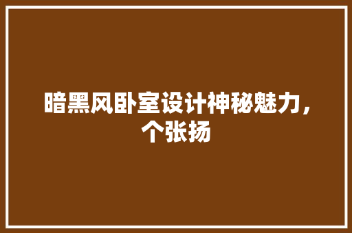 暗黑风卧室设计神秘魅力，个张扬