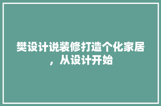 樊设计说装修打造个化家居，从设计开始