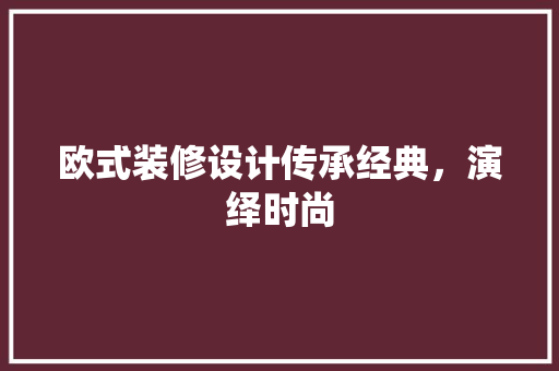 欧式装修设计传承经典，演绎时尚