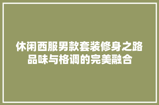 休闲西服男款套装修身之路品味与格调的完美融合