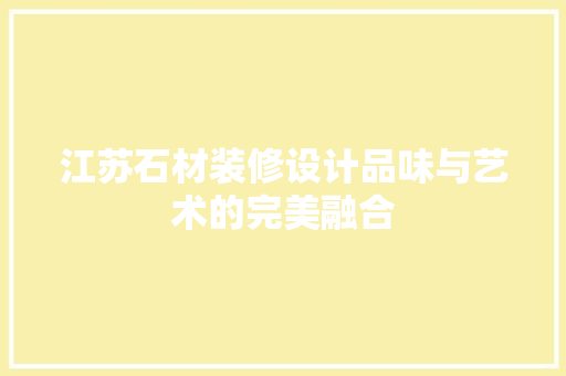 江苏石材装修设计品味与艺术的完美融合