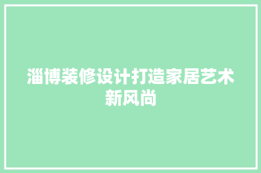 淄博装修设计打造家居艺术新风尚
