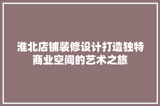 淮北店铺装修设计打造独特商业空间的艺术之旅