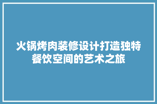火锅烤肉装修设计打造独特餐饮空间的艺术之旅
