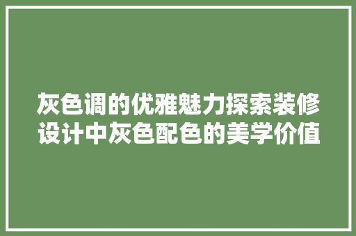 灰色调的优雅魅力探索装修设计中灰色配色的美学价值