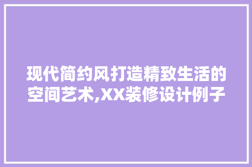 现代简约风打造精致生活的空间艺术,XX装修设计例子