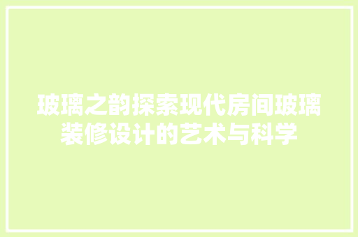玻璃之韵探索现代房间玻璃装修设计的艺术与科学