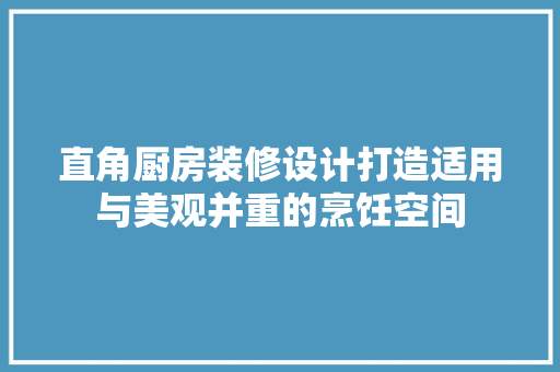 直角厨房装修设计打造适用与美观并重的烹饪空间