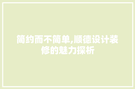 简约而不简单,顺德设计装修的魅力探析