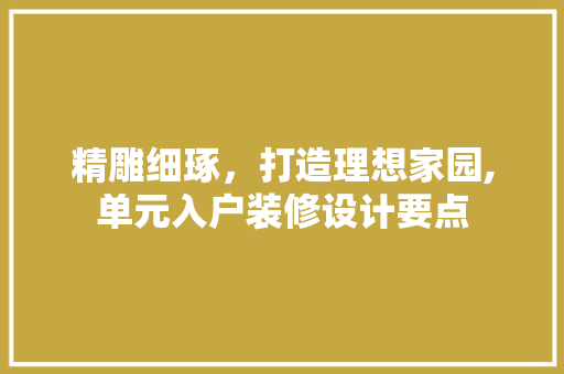 精雕细琢，打造理想家园,单元入户装修设计要点