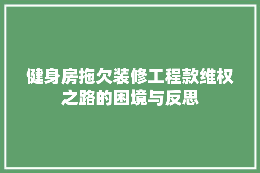 健身房拖欠装修工程款维权之路的困境与反思