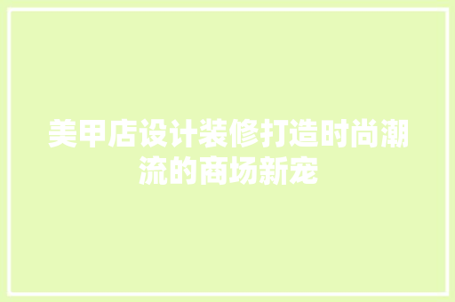 美甲店设计装修打造时尚潮流的商场新宠
