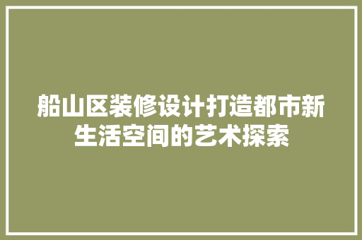 船山区装修设计打造都市新生活空间的艺术探索