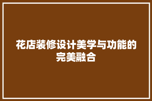 花店装修设计美学与功能的完美融合