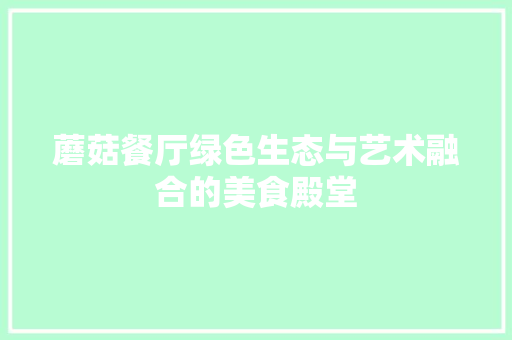 蘑菇餐厅绿色生态与艺术融合的美食殿堂