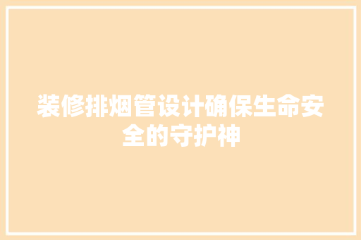装修排烟管设计确保生命安全的守护神