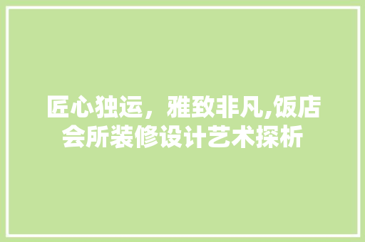 匠心独运，雅致非凡,饭店会所装修设计艺术探析