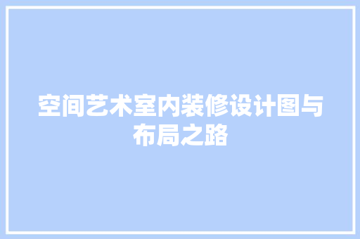 空间艺术室内装修设计图与布局之路
