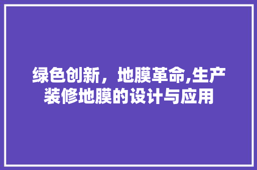 绿色创新，地膜革命,生产装修地膜的设计与应用
