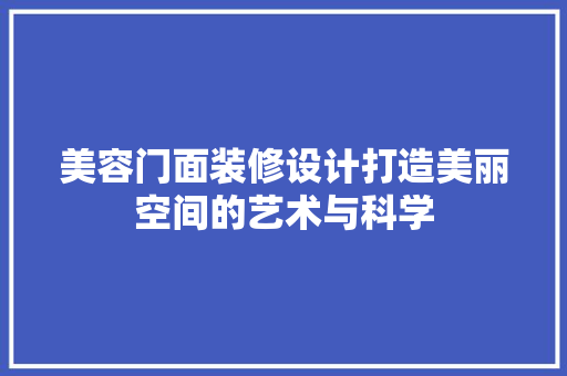 美容门面装修设计打造美丽空间的艺术与科学