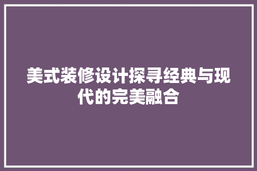 美式装修设计探寻经典与现代的完美融合
