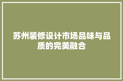 苏州装修设计市场品味与品质的完美融合