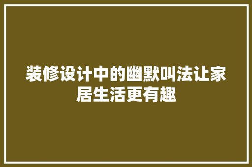 装修设计中的幽默叫法让家居生活更有趣