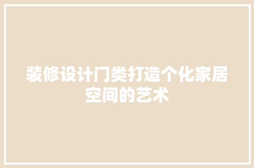 装修设计门类打造个化家居空间的艺术