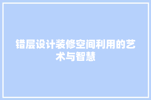 错层设计装修空间利用的艺术与智慧