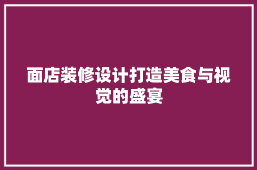 面店装修设计打造美食与视觉的盛宴