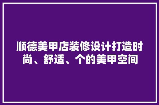 顺德美甲店装修设计打造时尚、舒适、个的美甲空间