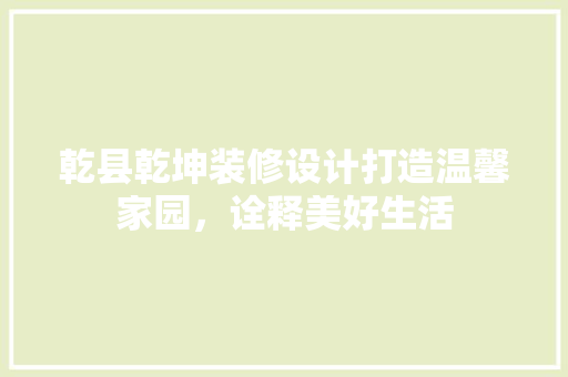 乾县乾坤装修设计打造温馨家园，诠释美好生活