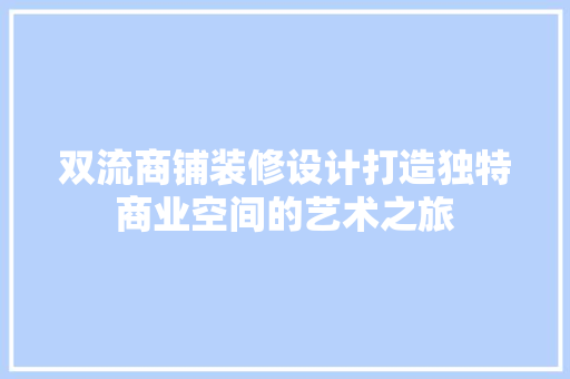双流商铺装修设计打造独特商业空间的艺术之旅
