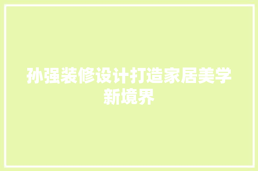 孙强装修设计打造家居美学新境界 第1张 孙强装修设计打造家居美学新境界 第1张