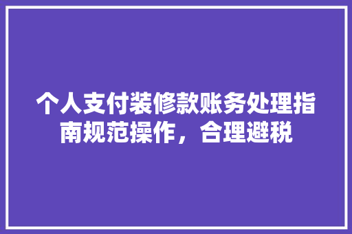 个人支付装修款账务处理指南规范操作，合理避税