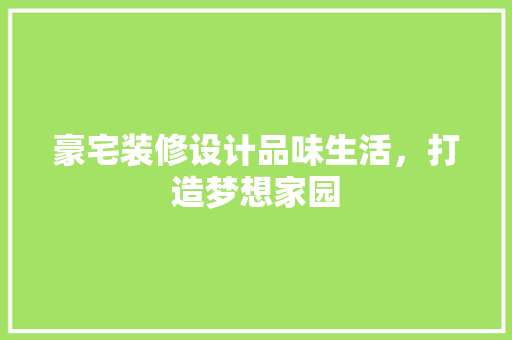 豪宅装修设计品味生活，打造梦想家园