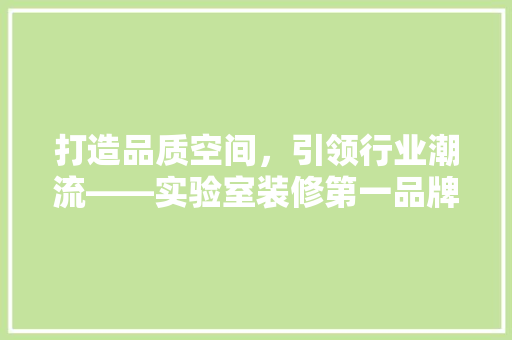 打造品质空间，引领行业潮流——实验室装修第一品牌