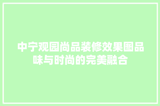 中宁观园尚品装修效果图品味与时尚的完美融合